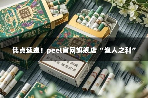 焦点速递！peel官网旗舰店“渔人之利”